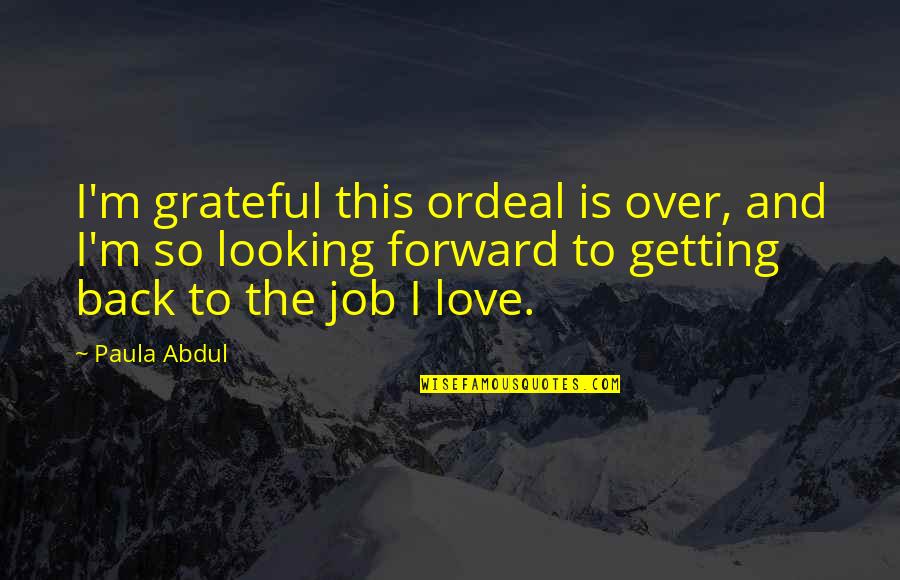 Job And Love Quotes By Paula Abdul: I'm grateful this ordeal is over, and I'm