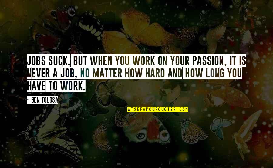 Job And Passion Quotes By Ben Tolosa: Jobs suck, but when you work on your Job And Passion Quotes By Ben Tolosa: Jobs suck, but when you work on your