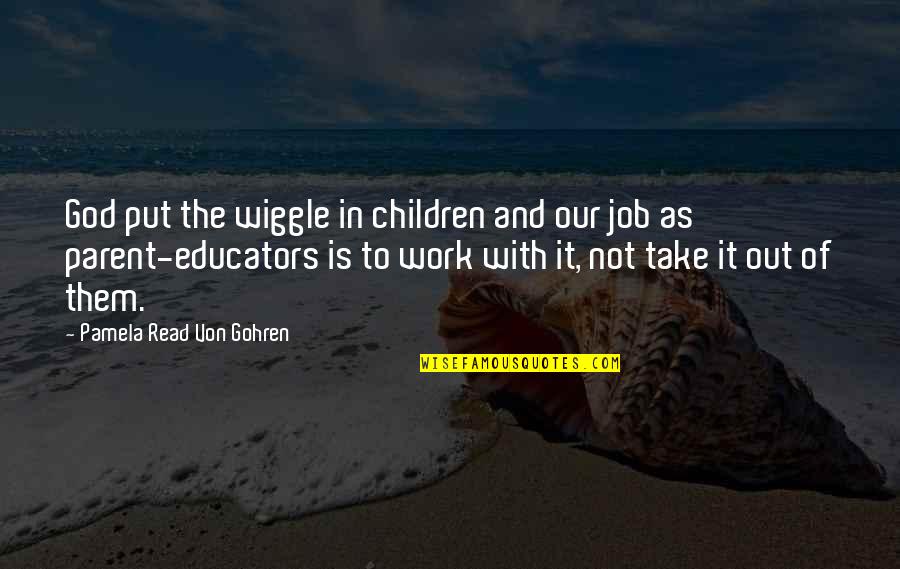 Job And Work Quotes By Pamela Read Von Gohren: God put the wiggle in children and our