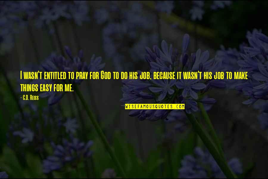 Job Because Quotes By C.D. Reiss: I wasn't entitled to pray for God to Job Because Quotes By C.D. Reiss: I wasn't entitled to pray for God to