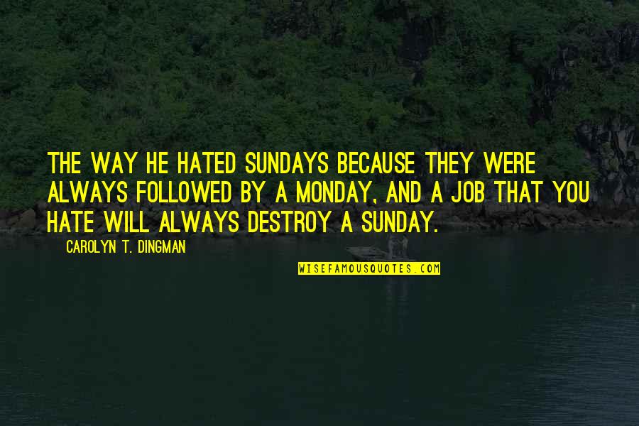 Job Because Quotes By Carolyn T. Dingman: The way he hated Sundays because they were Job Because Quotes By Carolyn T. Dingman: The way he hated Sundays because they were