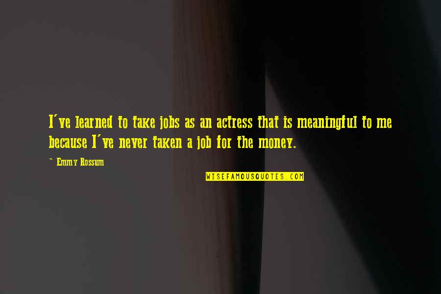 Job Because Quotes By Emmy Rossum: I've learned to take jobs as an actress Job Because Quotes By Emmy Rossum: I've learned to take jobs as an actress
