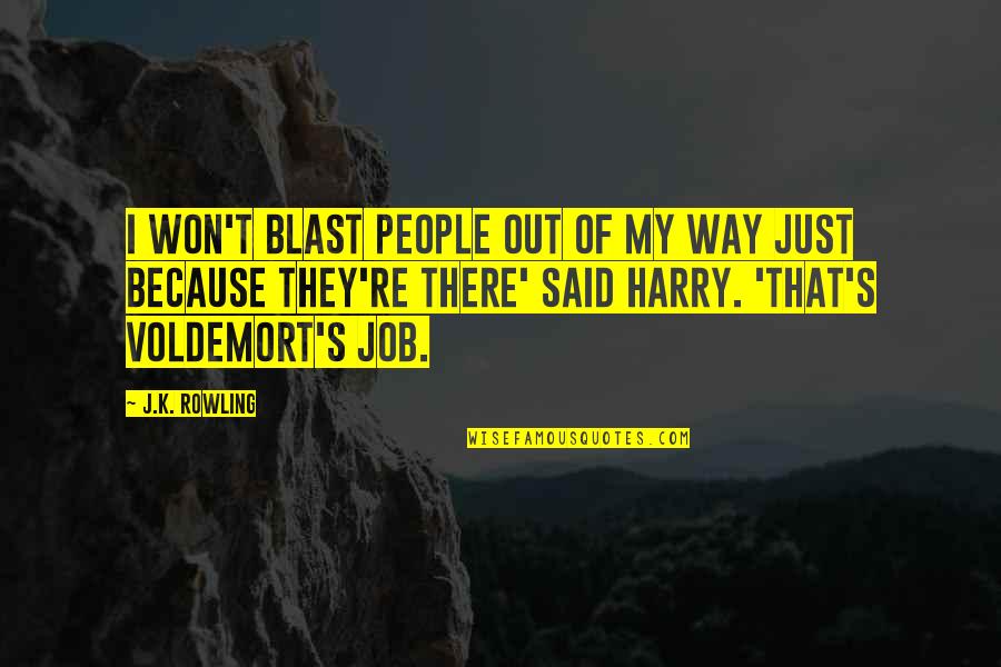 Job Because Quotes By J.K. Rowling: I won't blast people out of my way Job Because Quotes By J.K. Rowling: I won't blast people out of my way