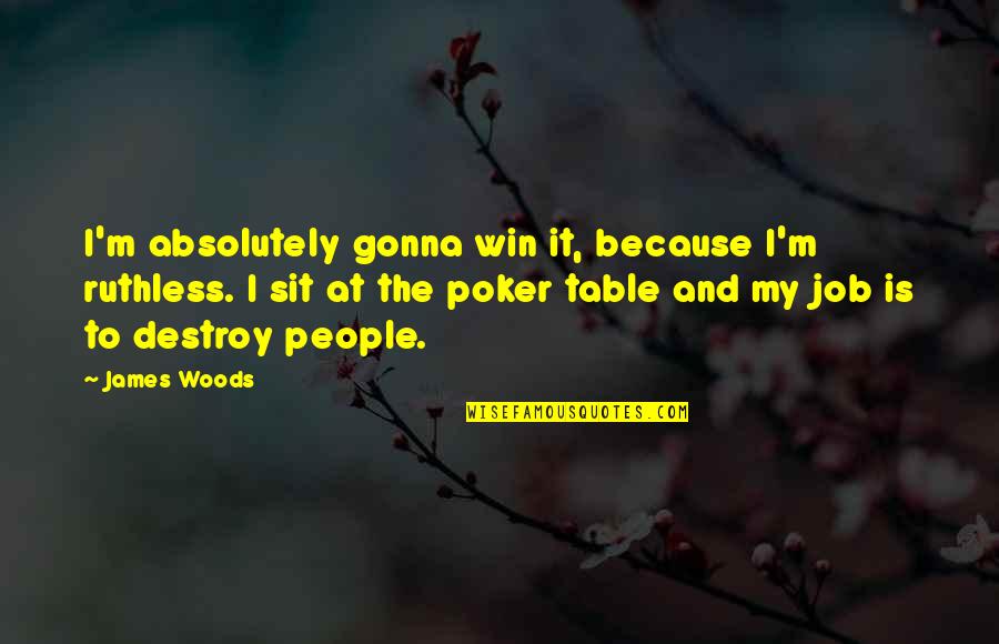 Job Because Quotes By James Woods: I'm absolutely gonna win it, because I'm ruthless. Job Because Quotes By James Woods: I'm absolutely gonna win it, because I'm ruthless.