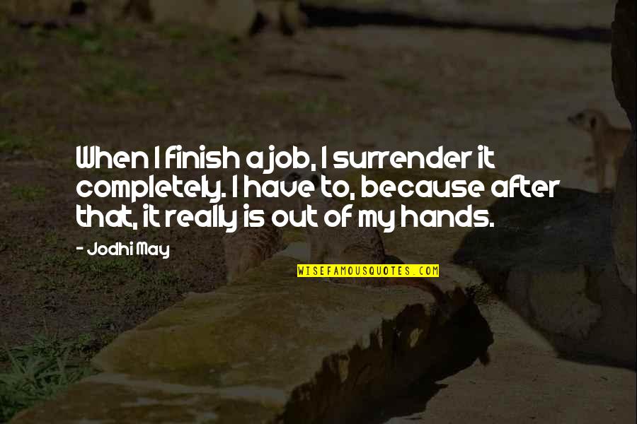 Job Because Quotes By Jodhi May: When I finish a job, I surrender it Job Because Quotes By Jodhi May: When I finish a job, I surrender it