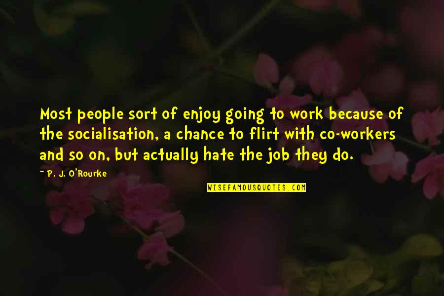 Job Because Quotes By P. J. O'Rourke: Most people sort of enjoy going to work Job Because Quotes By P. J. O'Rourke: Most people sort of enjoy going to work