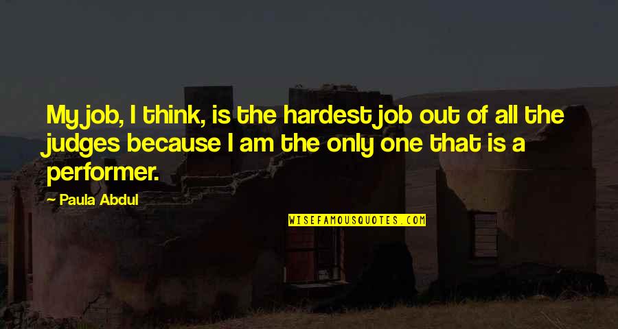 Job Because Quotes By Paula Abdul: My job, I think, is the hardest job Job Because Quotes By Paula Abdul: My job, I think, is the hardest job