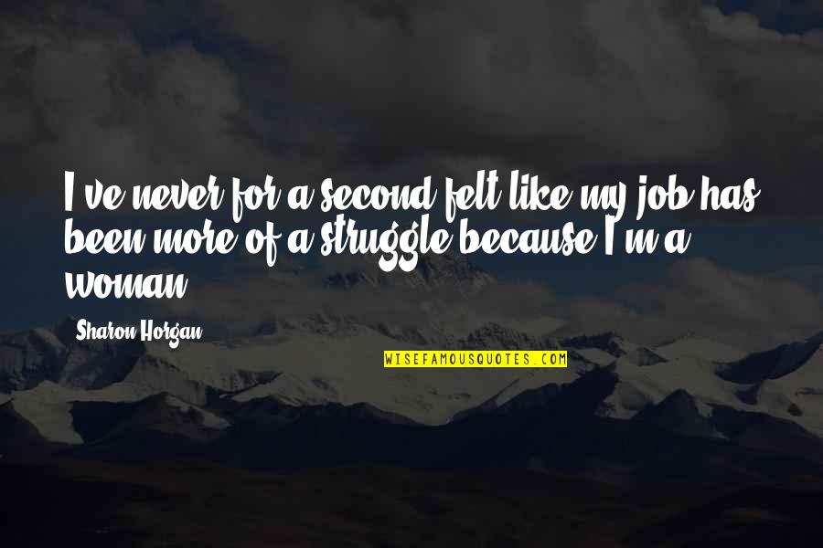 Job Because Quotes By Sharon Horgan: I've never for a second felt like my Job Because Quotes By Sharon Horgan: I've never for a second felt like my