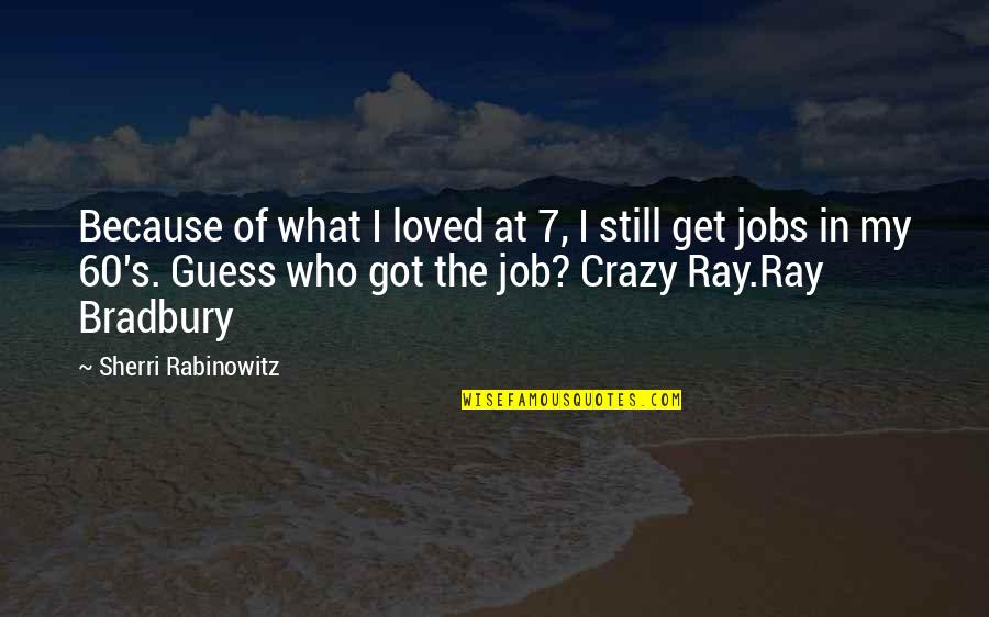 Job Because Quotes By Sherri Rabinowitz: Because of what I loved at 7, I