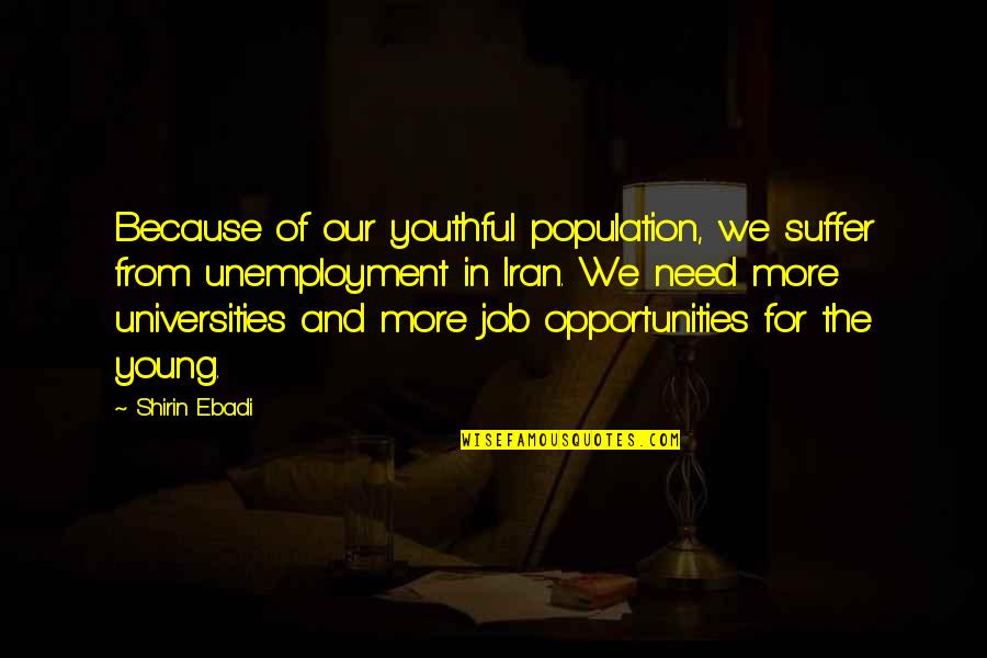 Job Because Quotes By Shirin Ebadi: Because of our youthful population, we suffer from Job Because Quotes By Shirin Ebadi: Because of our youthful population, we suffer from