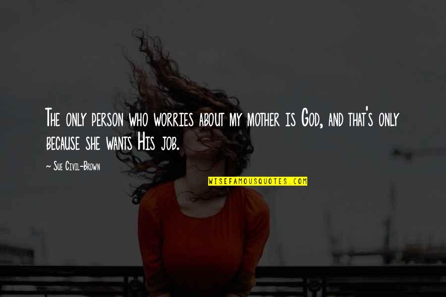 Job Because Quotes By Sue Civil-Brown: The only person who worries about my mother Job Because Quotes By Sue Civil-Brown: The only person who worries about my mother
