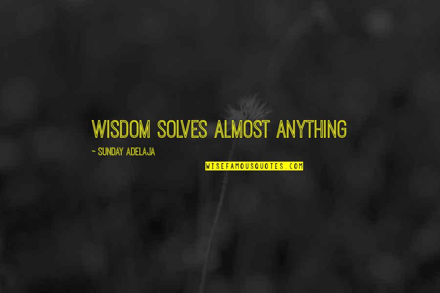 Job Blessing Quotes By Sunday Adelaja: Wisdom solves almost anything Job Blessing Quotes By Sunday Adelaja: Wisdom solves almost anything