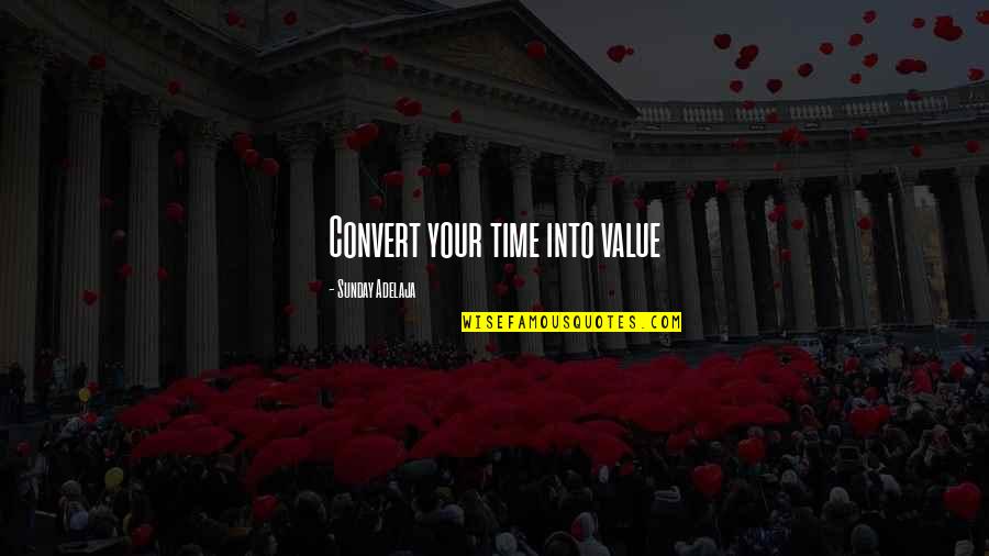 Job Blessing Quotes By Sunday Adelaja: Convert your time into value Job Blessing Quotes By Sunday Adelaja: Convert your time into value