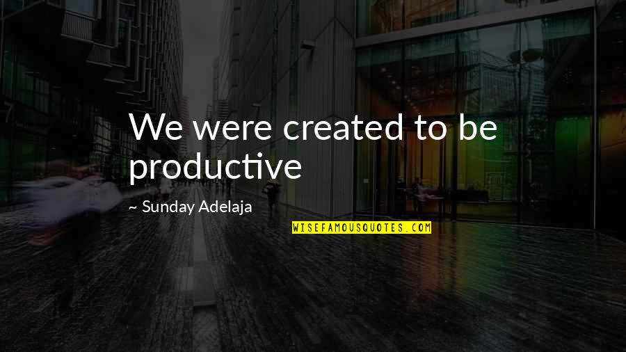Job Blessing Quotes By Sunday Adelaja: We were created to be productive Job Blessing Quotes By Sunday Adelaja: We were created to be productive