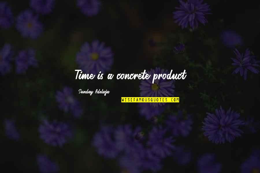 Job Blessing Quotes By Sunday Adelaja: Time is a concrete product Job Blessing Quotes By Sunday Adelaja: Time is a concrete product