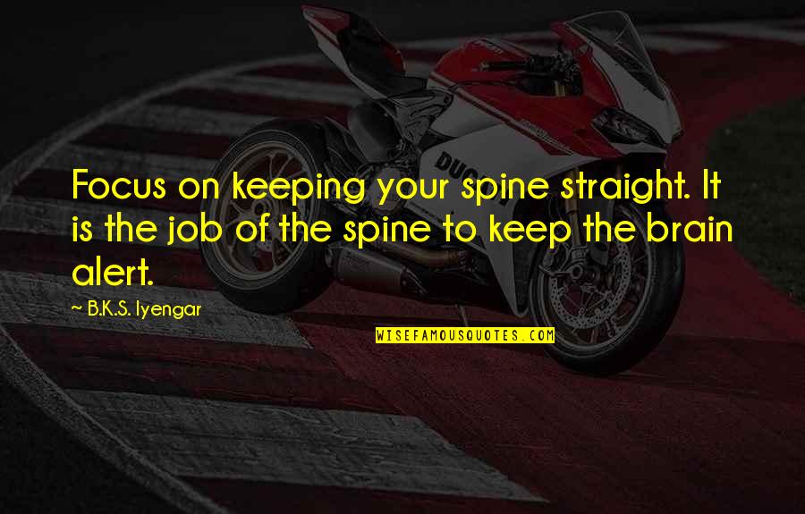 Job Brain Quotes By B.K.S. Iyengar: Focus on keeping your spine straight. It is Job Brain Quotes By B.K.S. Iyengar: Focus on keeping your spine straight. It is