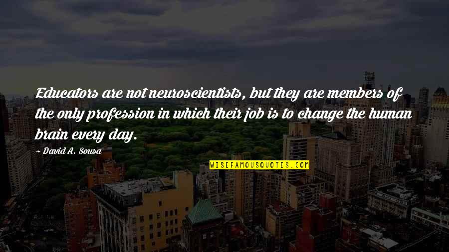 Job Brain Quotes By David A. Sousa: Educators are not neuroscientists, but they are members Job Brain Quotes By David A. Sousa: Educators are not neuroscientists, but they are members