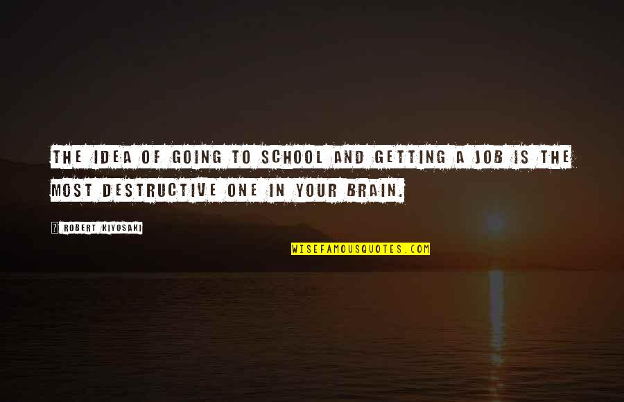 Job Brain Quotes By Robert Kiyosaki: The idea of going to school and getting Job Brain Quotes By Robert Kiyosaki: The idea of going to school and getting