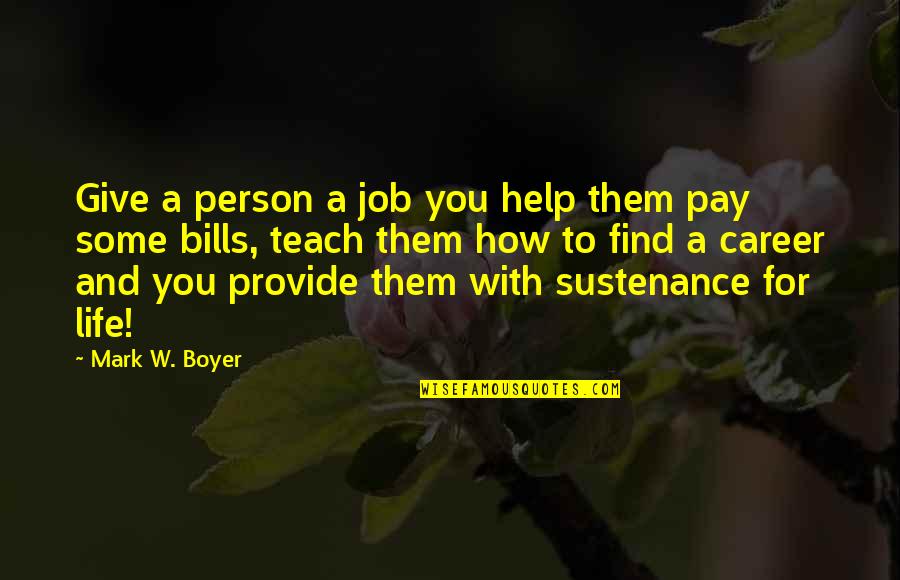 Job Career Quotes By Mark W. Boyer: Give a person a job you help them