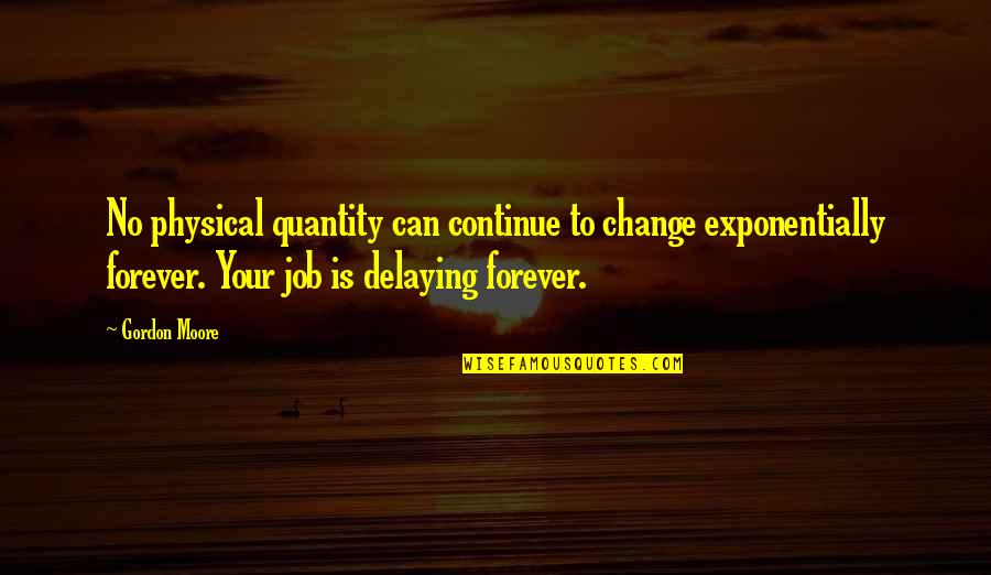 Job Change Quotes By Gordon Moore: No physical quantity can continue to change exponentially Job Change Quotes By Gordon Moore: No physical quantity can continue to change exponentially