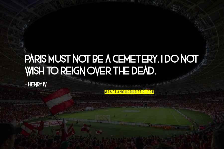 Job Descriptions Quotes By Henry IV: Paris must not be a cemetery. I do