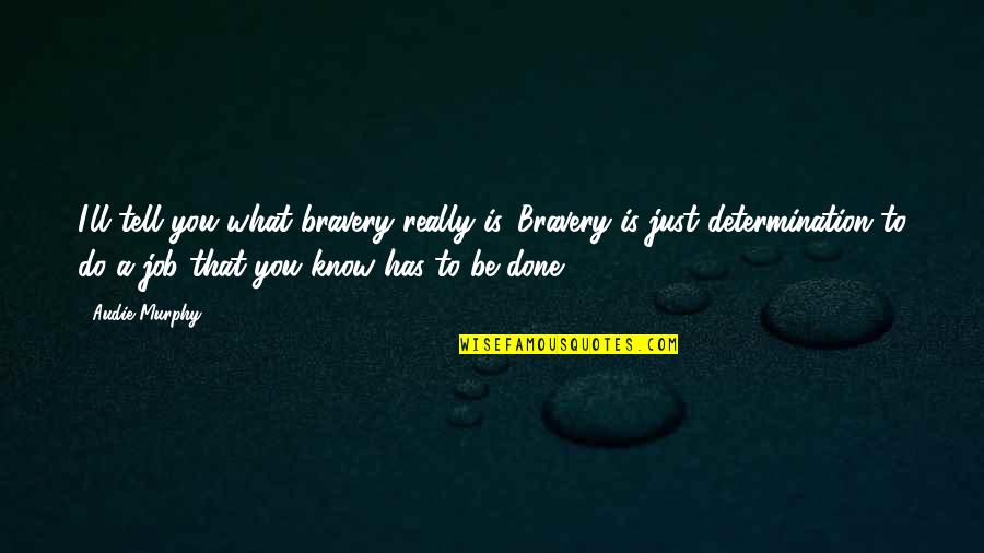 Job Determination Quotes By Audie Murphy: I'll tell you what bravery really is. Bravery Job Determination Quotes By Audie Murphy: I'll tell you what bravery really is. Bravery