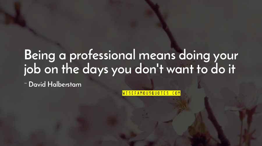 Job Doing Quotes By David Halberstam: Being a professional means doing your job on