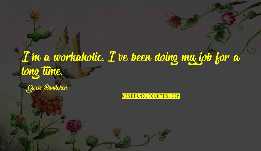 Job Doing Quotes By Gisele Bundchen: I'm a workaholic. I've been doing my job