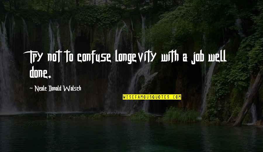Job Done Well Quotes By Neale Donald Walsch: Try not to confuse longevity with a job Job Done Well Quotes By Neale Donald Walsch: Try not to confuse longevity with a job