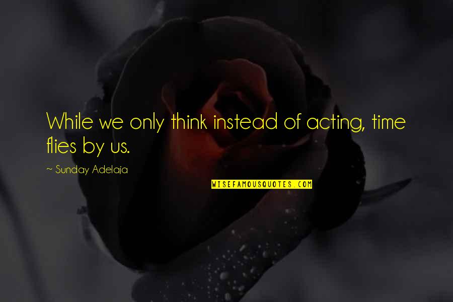 Job Done Well Quotes By Sunday Adelaja: While we only think instead of acting, time Job Done Well Quotes By Sunday Adelaja: While we only think instead of acting, time