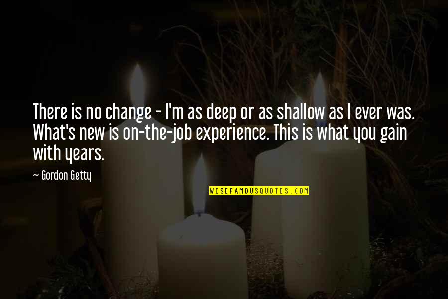 Job Experience Quotes By Gordon Getty: There is no change - I'm as deep
