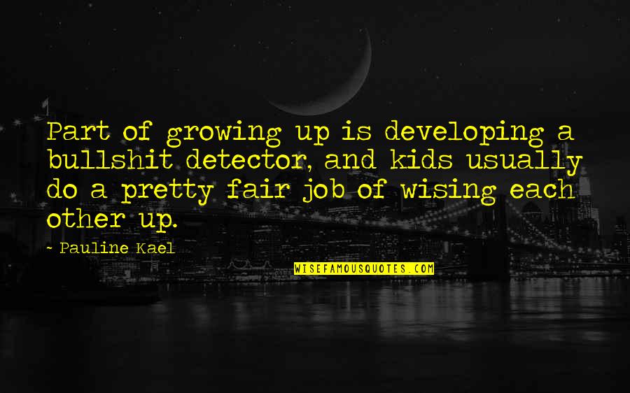 Job Fair Quotes By Pauline Kael: Part of growing up is developing a bullshit