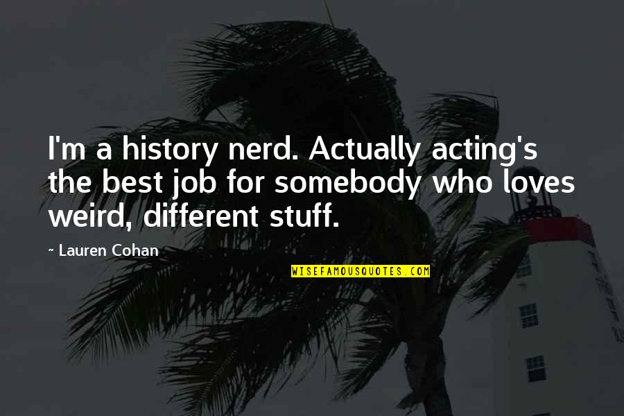 Job History Quotes By Lauren Cohan: I'm a history nerd. Actually acting's the best Job History Quotes By Lauren Cohan: I'm a history nerd. Actually acting's the best