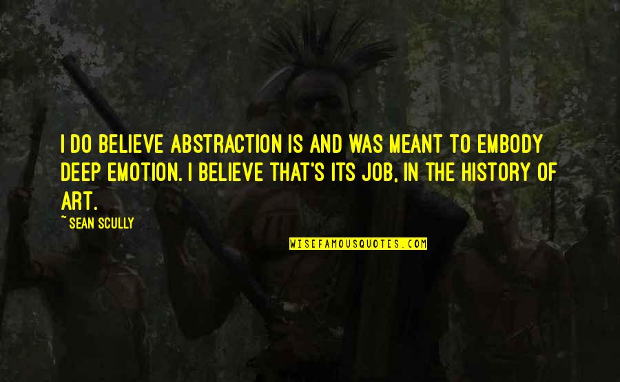 Job History Quotes By Sean Scully: I do believe abstraction is and was meant Job History Quotes By Sean Scully: I do believe abstraction is and was meant
