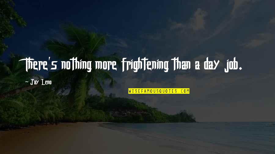 Job Humor Quotes By Jay Leno: There's nothing more frightening than a day job.