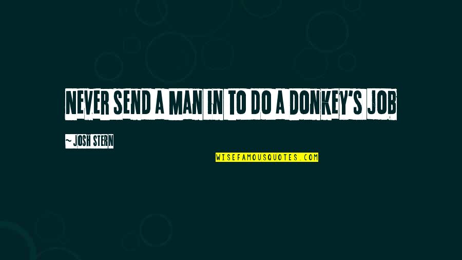 Job Humor Quotes By Josh Stern: Never send a Man in to do a
