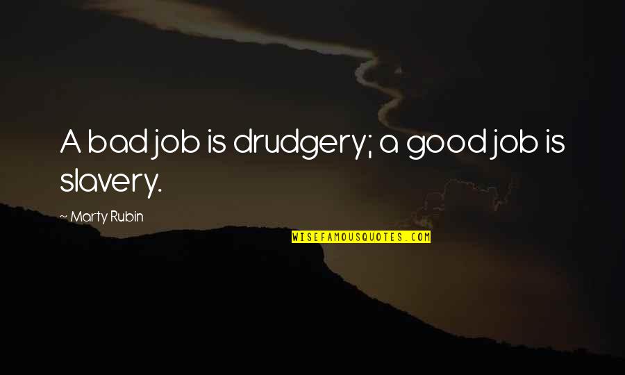Job Is Slavery Quotes By Marty Rubin: A bad job is drudgery; a good job
