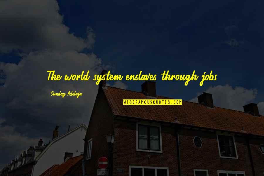 Job Is Slavery Quotes By Sunday Adelaja: The world system enslaves through jobs