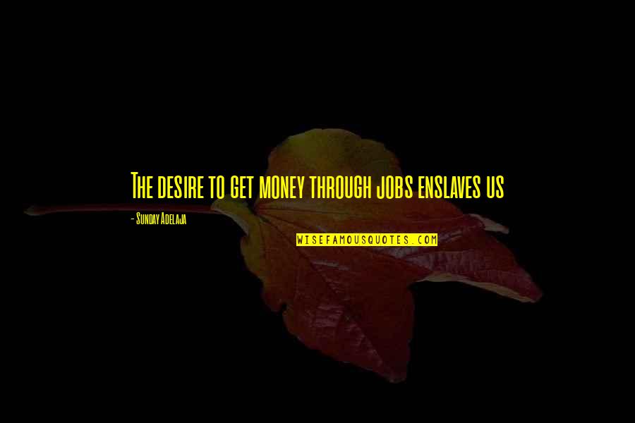 Job Is Slavery Quotes By Sunday Adelaja: The desire to get money through jobs enslaves