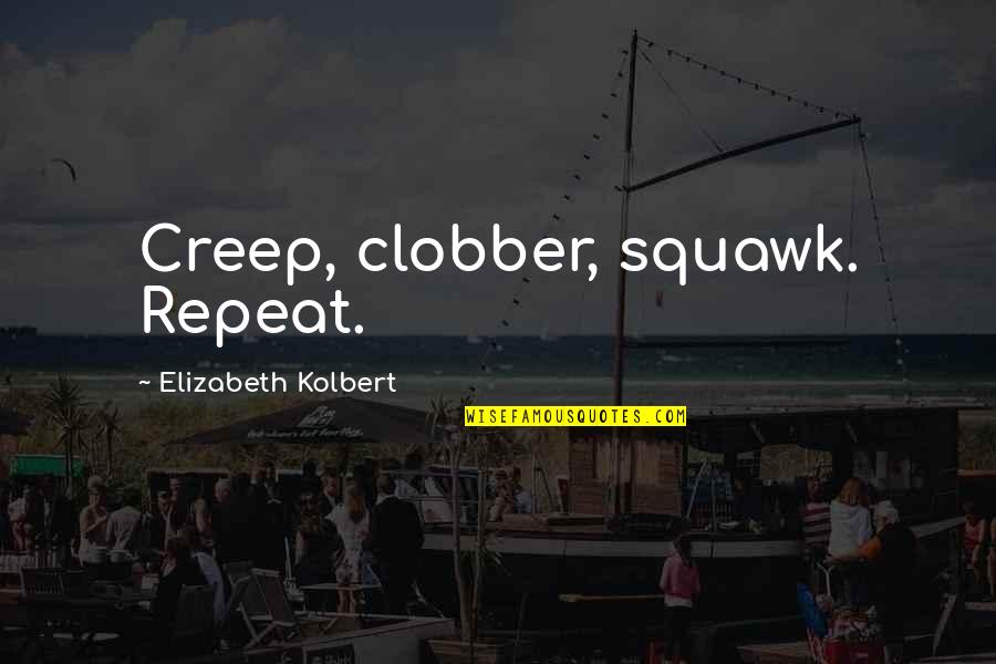 Job Longevity Quotes By Elizabeth Kolbert: Creep, clobber, squawk. Repeat.
