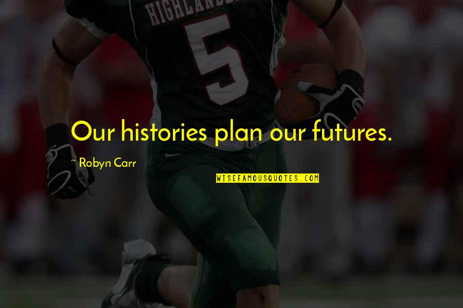 Job Memories Quotes By Robyn Carr: Our histories plan our futures.