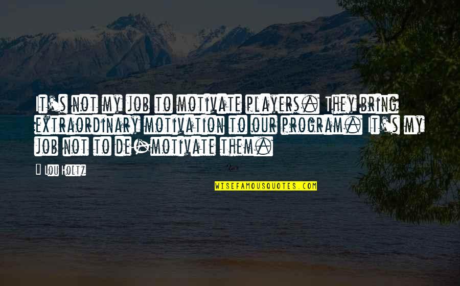 Job Motivation Quotes By Lou Holtz: It's not my job to motivate players. They Job Motivation Quotes By Lou Holtz: It's not my job to motivate players. They