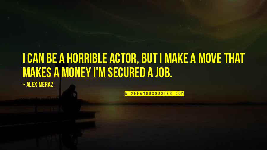 Job Move Quotes By Alex Meraz: I can be a horrible actor, but I