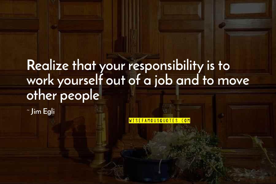 Job Move Quotes By Jim Egli: Realize that your responsibility is to work yourself