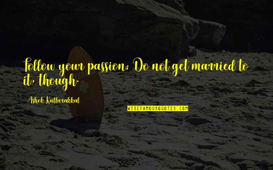 Job Passion Quotes By Ashok Kallarakkal: Follow your passion; Do not get married to