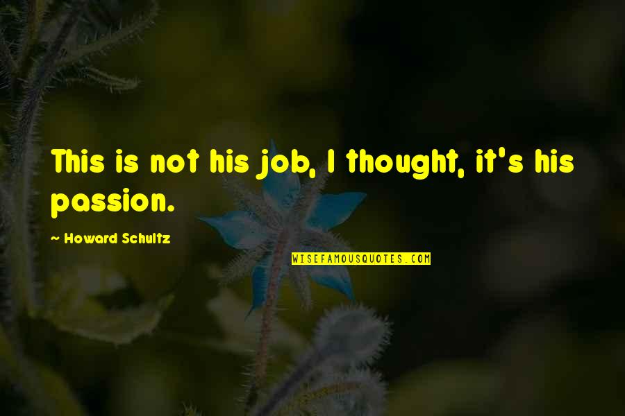 Job Passion Quotes By Howard Schultz: This is not his job, I thought, it's