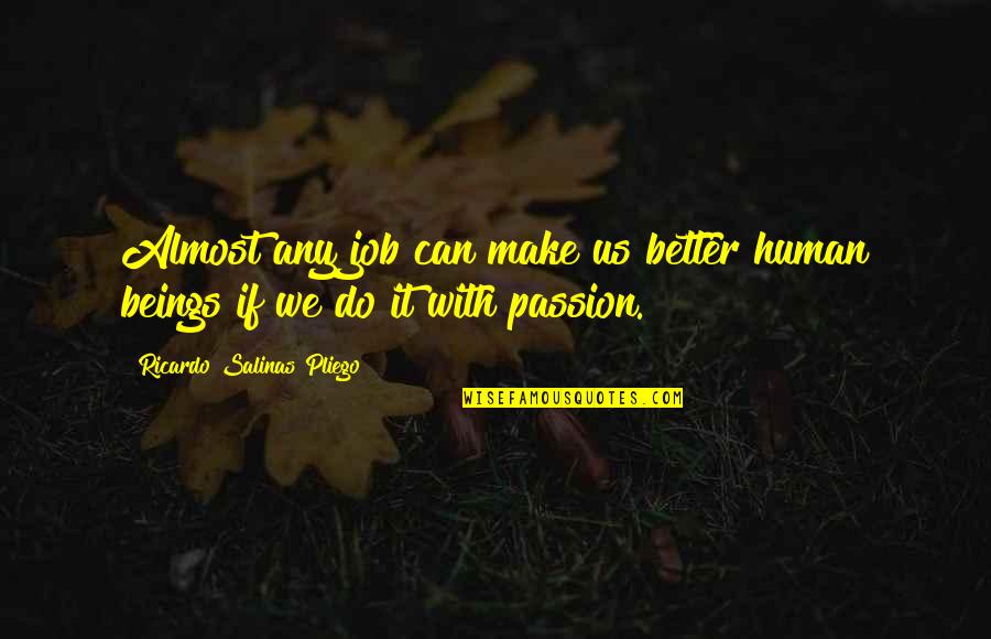 Job Passion Quotes By Ricardo Salinas Pliego: Almost any job can make us better human