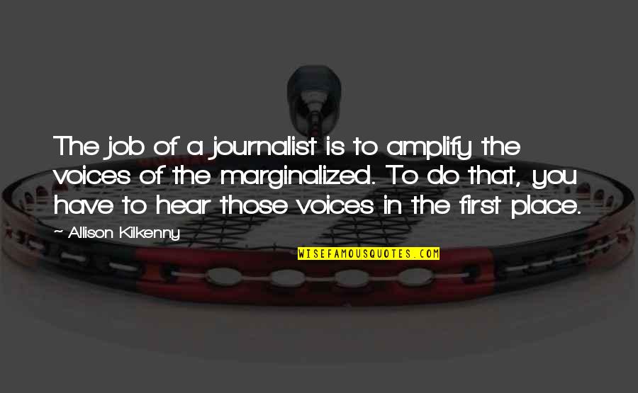 Job Place Quotes By Allison Kilkenny: The job of a journalist is to amplify Job Place Quotes By Allison Kilkenny: The job of a journalist is to amplify