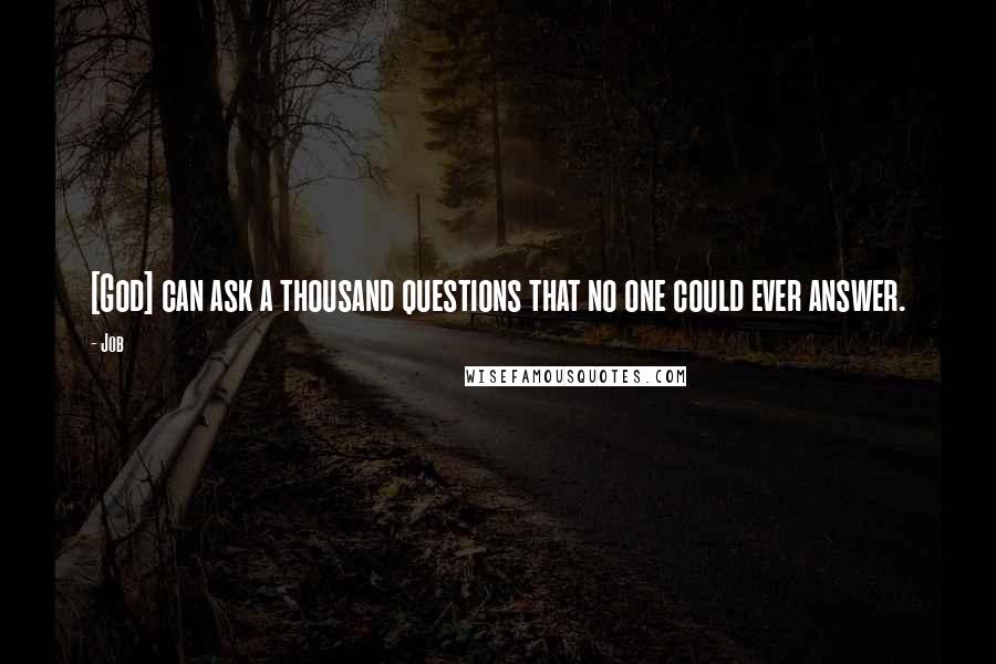 Job quotes: [God] can ask a thousand questions that no one could ever answer.
