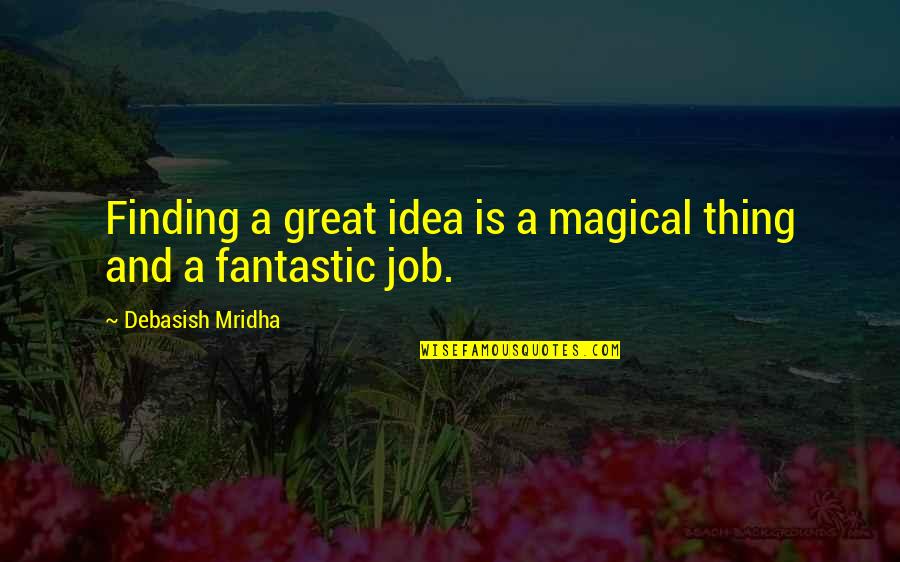 Job Quotes And Quotes By Debasish Mridha: Finding a great idea is a magical thing